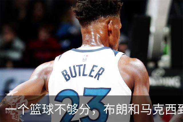 一个篮球不够分，布朗和马克西到底谁应该让出进攻球权？