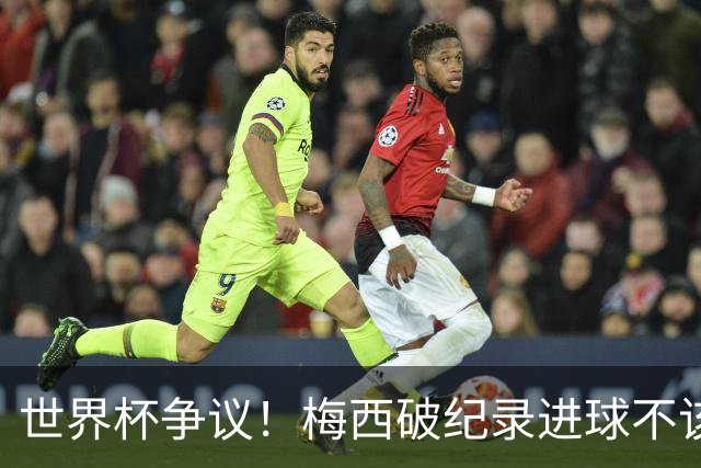 世界杯争议！梅西破纪录进球不该算！曼联传奇怒喷：VAR 全瞎了！