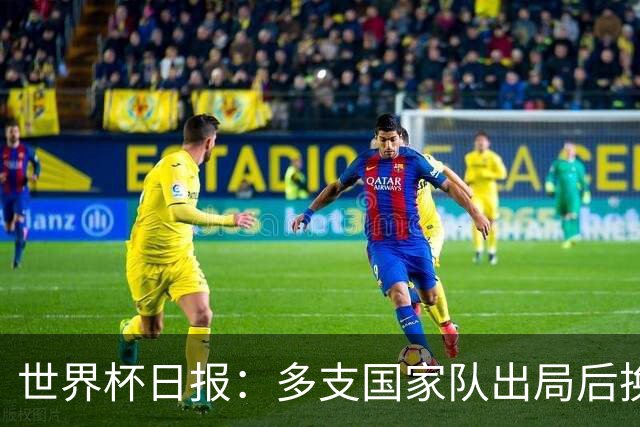 世界杯日报：多支国家队出局后换帅 FIFA主席面临被投诉