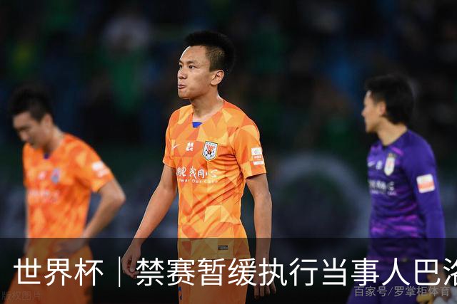 世界杯｜禁赛暂缓执行当事人巴洛贡：我知道会引发巨大争议