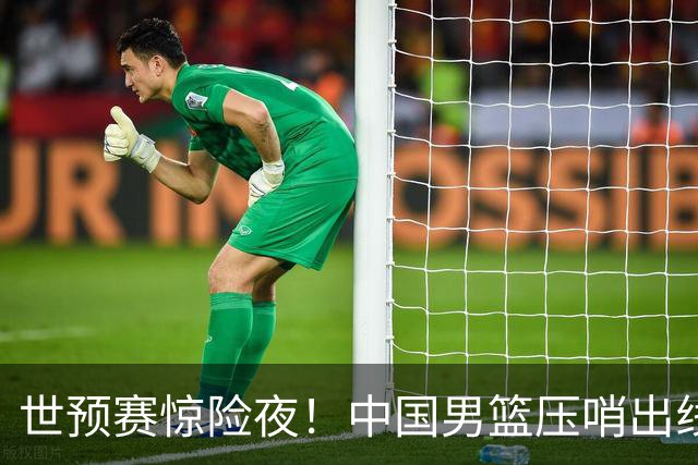 世预赛惊险夜！中国男篮压哨出线，韩国险胜日本，送中国台北出局