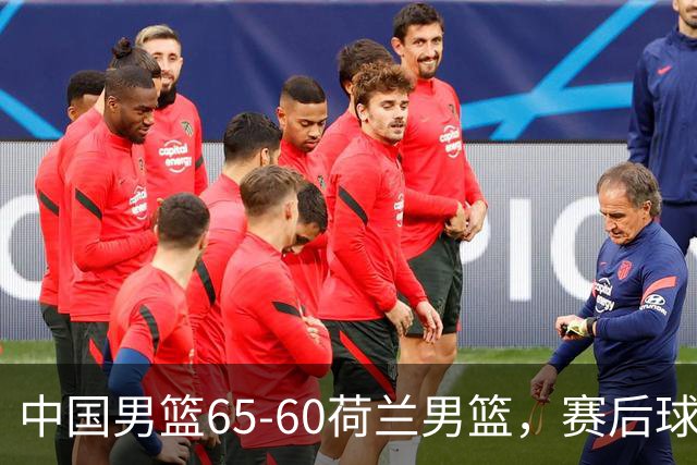 中国男篮65-60荷兰男篮，赛后球员表现评分：3满分4优秀 2及格