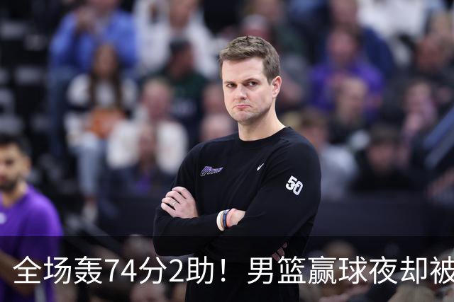 全场轰74分2助！男篮赢球夜却被狂批：这样打岂有不输日本之理？