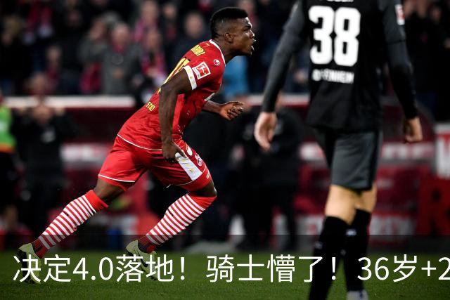 决定4.0落地！骑士懵了！36岁+23岁！新目标来了？