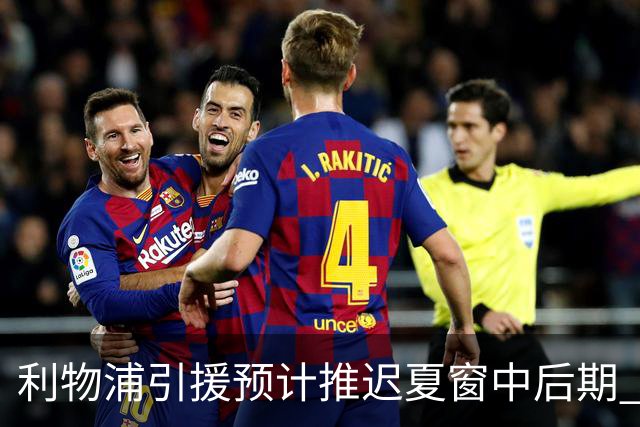 利物浦引援预计推迟夏窗中后期 努涅斯和萨拉赫都不可能回归