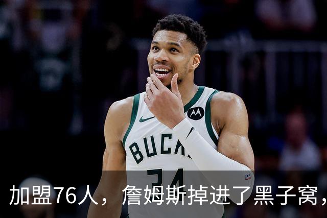 加盟76人，詹姆斯掉进了黑子窝，场上场下都有问题急需解决