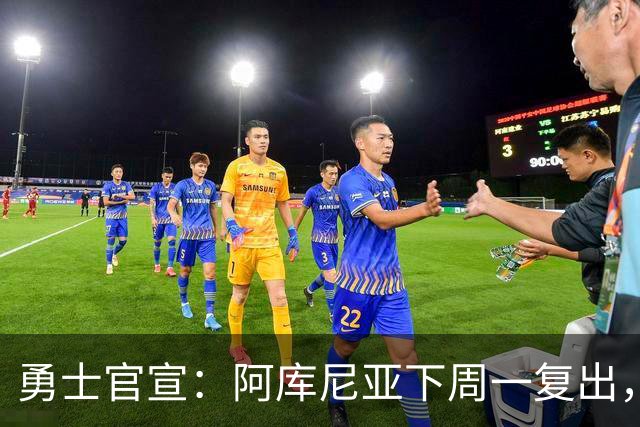 勇士官宣：阿库尼亚下周一复出，6月伤退后首次回归