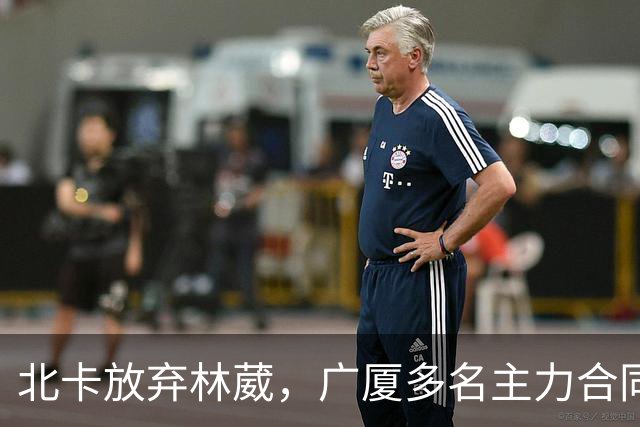 北卡放弃林葳，广厦多名主力合同到期，广东瞄准胡金秋