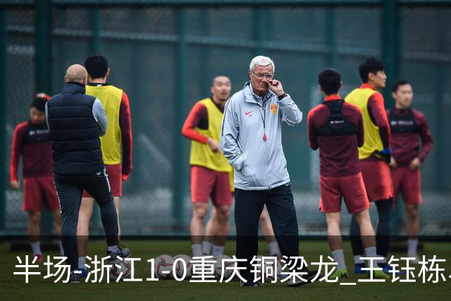 半场-浙江1-0重庆铜梁龙 王钰栋单刀破门米特里策精准助攻