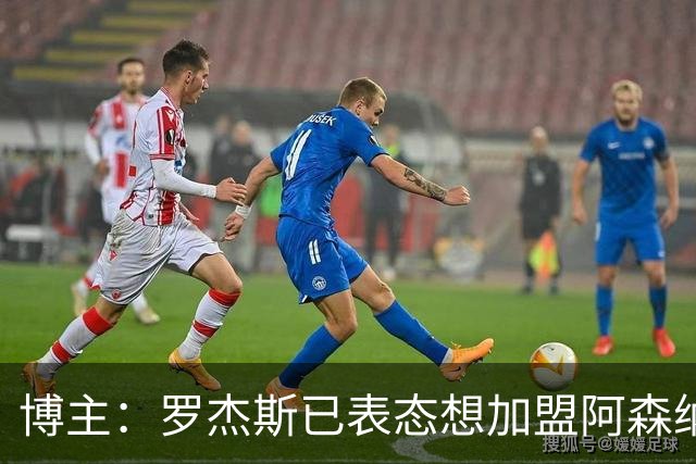 博主：罗杰斯已表态想加盟阿森纳 枪手还关注布阿迪等人+皇马中场