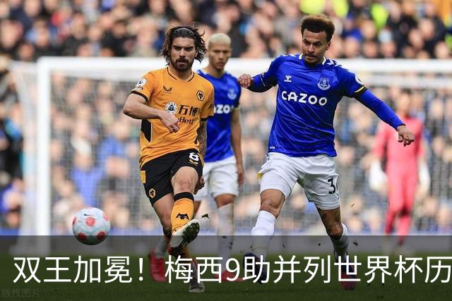 双王加冕！梅西9助并列世界杯历史助攻王，21球独享历史射手王