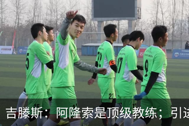 吉滕斯：阿隆索是顶级教练；引进罗杰斯能提高我们的水平