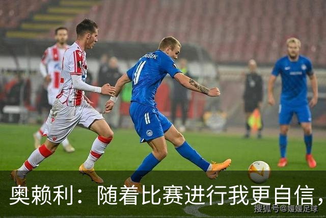奥赖利：随着比赛进行我更自信，三四天一场比赛没时间消化和回味