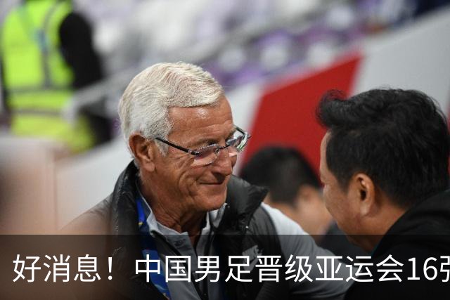 好消息！中国男足晋级亚运会16强，争冠前景备受期待