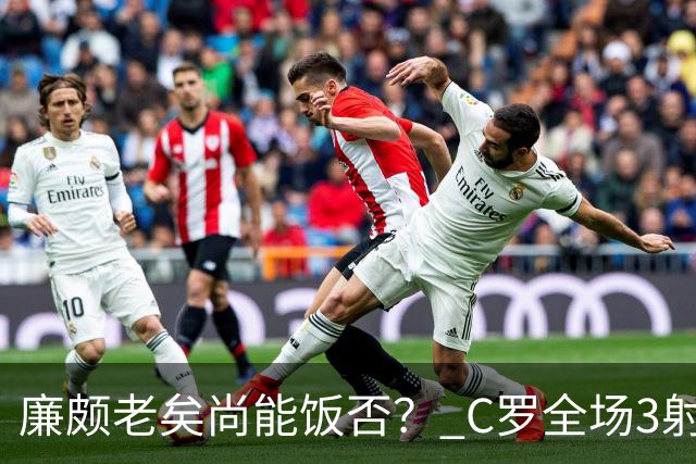廉颇老矣尚能饭否？ C罗全场3射门0射正表现平淡