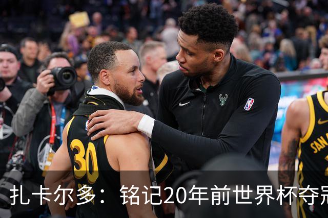 扎卡尔多：铭记20年前世界杯夺冠 我曾向那不勒斯推荐k77和凯塞多