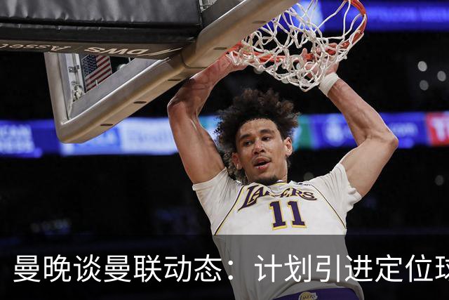 曼晚谈曼联动态：计划引进定位球战术教练，奥纳纳可能被再次租借