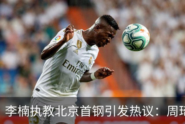 李楠执教北京首钢引发热议：周琦赵睿曾联手失误让他从国家队下课
