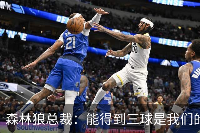 森林狼总裁：能得到三球是我们的幸运 他会带领我们冲击新高度
