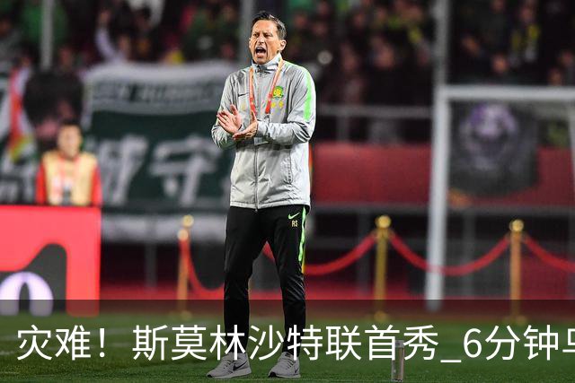 灾难！斯莫林沙特联首秀 6分钟乌龙+被直红罚下