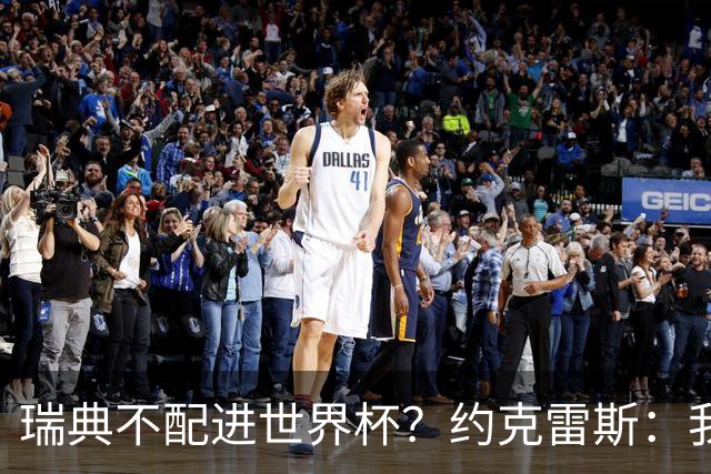 瑞典不配进世界杯？约克雷斯：我们凭实力进的，首战就5-1赢了