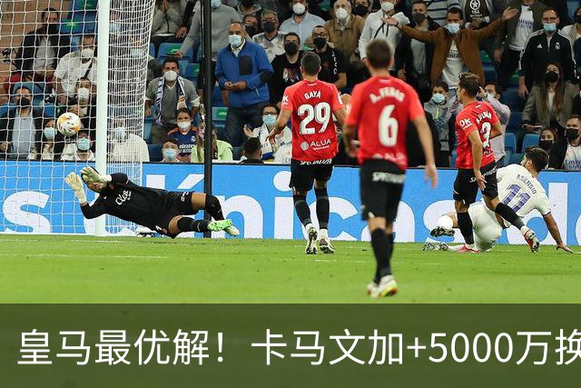皇马最优解！卡马文加+5000万换购苏维门迪！补齐阵容最后短板！