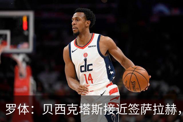 罗体：贝西克塔斯接近签萨拉赫，千万年薪体现其高竞技价值