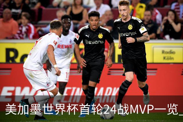 美加墨世界杯首轮24战MVP一览 拜仁三叉戟满满全肯定