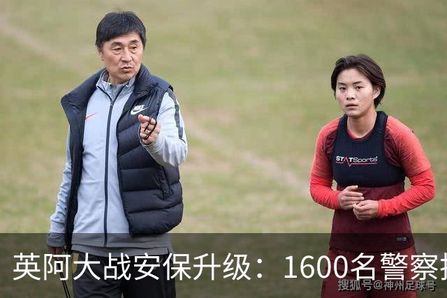 英阿大战安保升级：1600名警察执勤 球迷从单独的入口进入