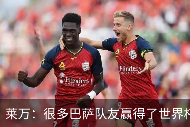 莱万：很多巴萨队友赢得了世界杯冠军，几周前我还和他们并肩作战