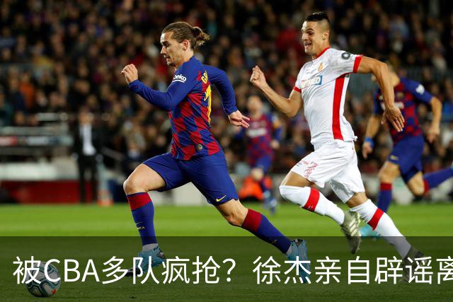 被CBA多队疯抢？徐杰亲自辟谣离队传闻，将留守广东男篮！