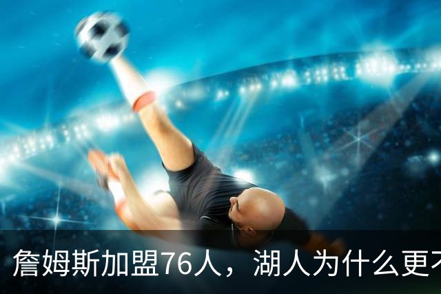 詹姆斯加盟76人，湖人为什么更不该送走布朗尼？