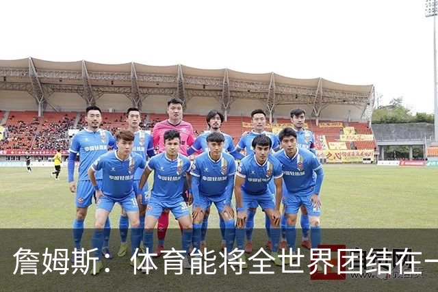 詹姆斯：体育能将全世界团结在一起 没有体育我就无法激励年轻人