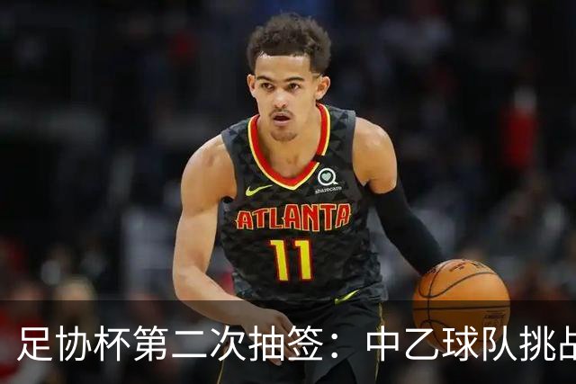 足协杯第二次抽签：中乙球队挑战卫冕冠军 西北德比看点十足
