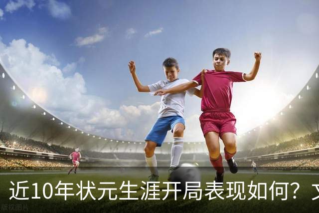 近10年状元生涯开局表现如何？文班&弗拉格展现天赋 一人恐变水货