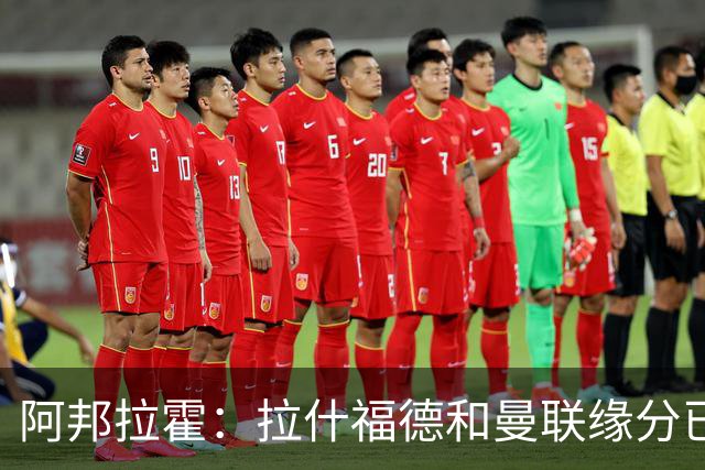 阿邦拉霍：拉什福德和曼联缘分已尽，他一定会离队