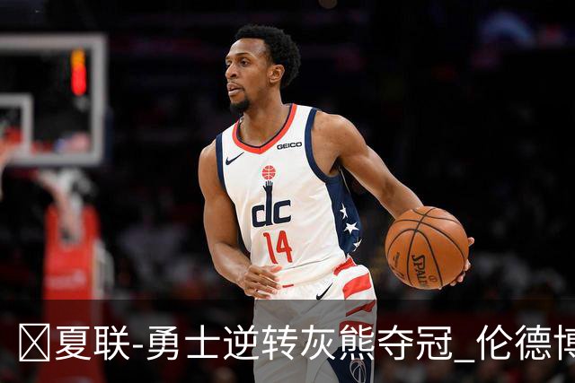 🏀夏联-勇士逆转灰熊夺冠 伦德博格21+9 布泽尔19+8&连失关键球