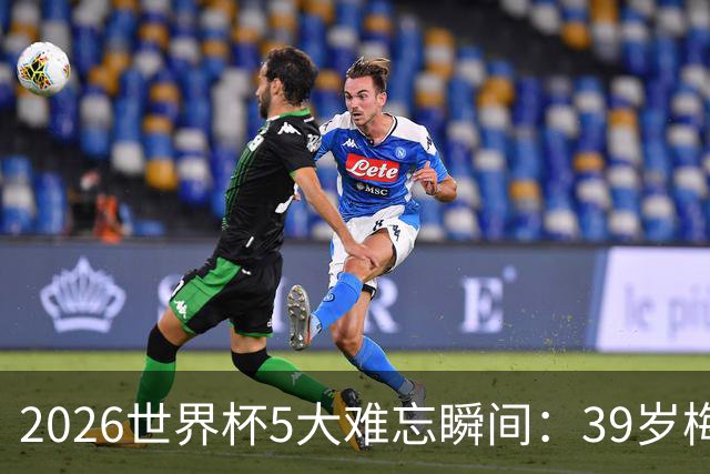 2026世界杯5大难忘瞬间：39岁梅西绝境逆转，哈兰德两脚送巴西回家