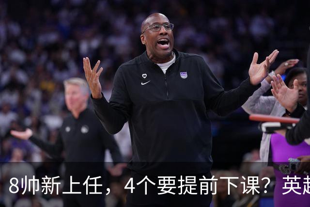 8帅新上任，4个要提前下课？英超这个赛季太刺激了瓜迪奥拉走了