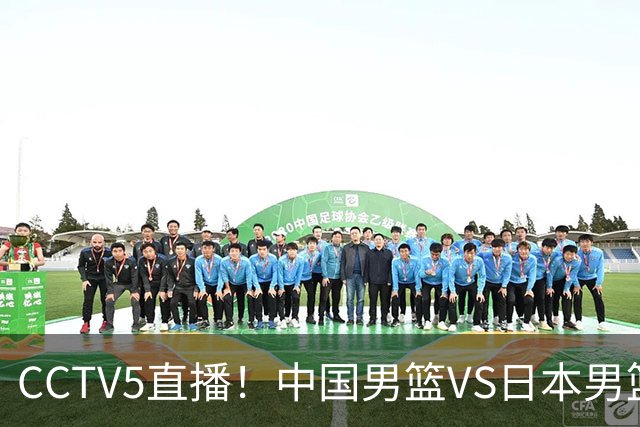 CCTV5直播！中国男篮VS日本男篮，12人大名单或出炉，赢球=晋级