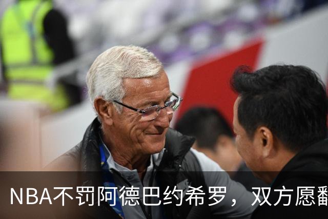 NBA不罚阿德巴约希罗，双方愿翻篇
