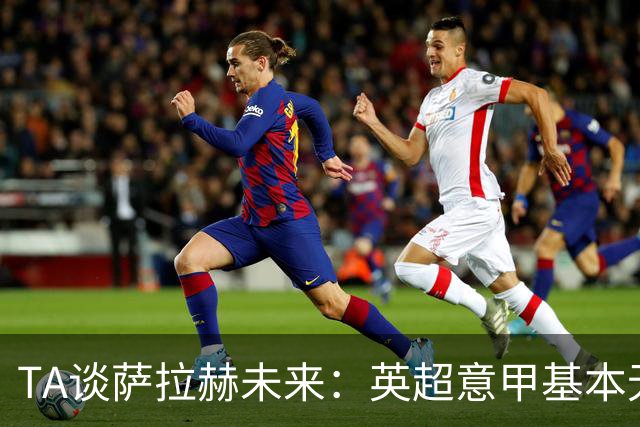 TA谈萨拉赫未来：英超意甲基本无望，最可能去沙特和美职联