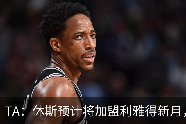 TA：休斯预计将加盟利雅得新月，他正投入利物浦夏窗工作